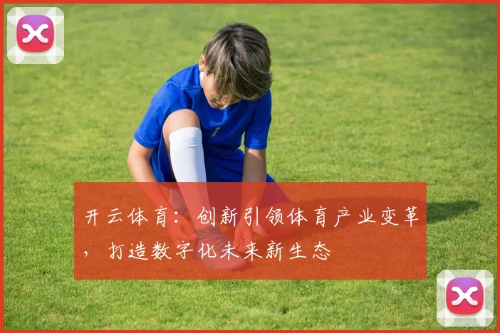 开云体育：创新引领体育产业变革，打造数字化未来新生态
