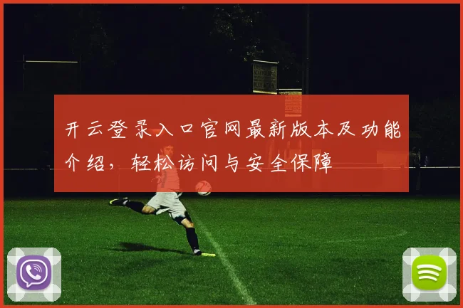 开云登录入口官网最新版本及功能介绍，轻松访问与安全保障