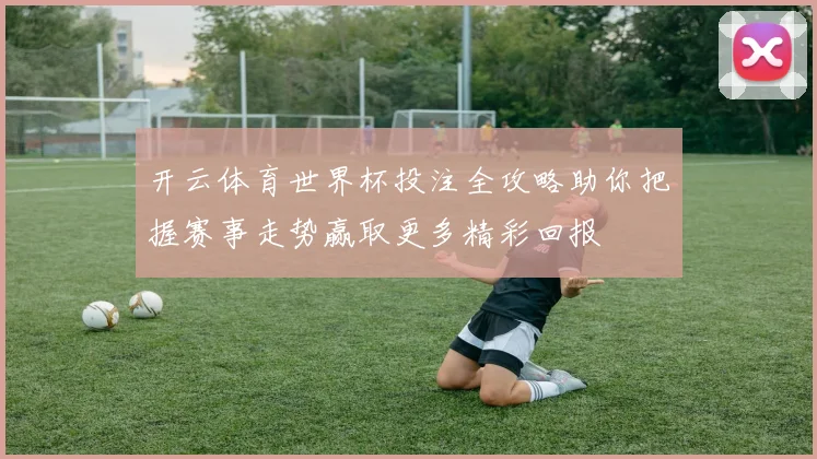 开云体育世界杯投注全攻略助你把握赛事走势赢取更多精彩回报