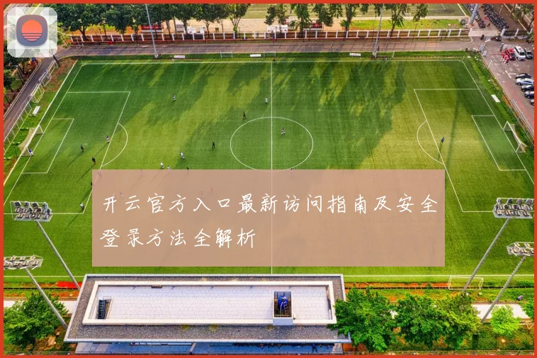 开云官方入口最新访问指南及安全登录方法全解析