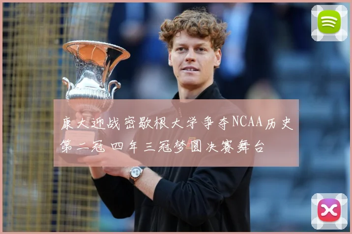 康大迎战密歇根大学争夺NCAA历史第二冠 四年三冠梦圆决赛舞台