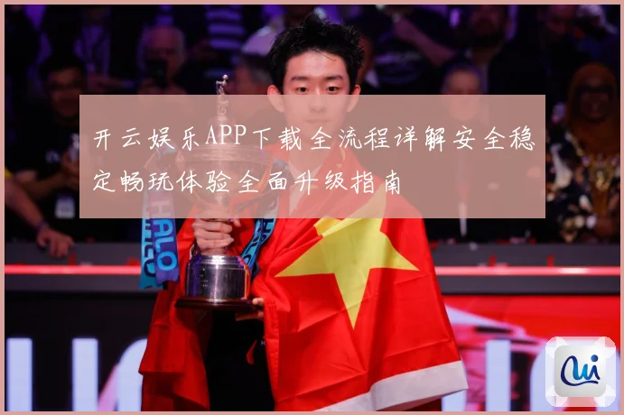 开云娱乐APP下载全流程详解安全稳定畅玩体验全面升级指南