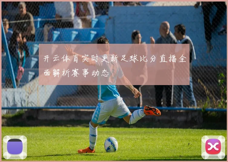 开云体育实时更新足球比分直播全面解析赛事动态