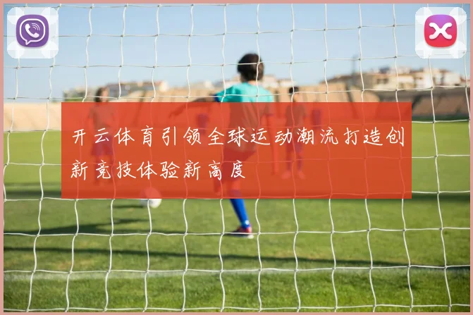 开云体育引领全球运动潮流打造创新竞技体验新高度