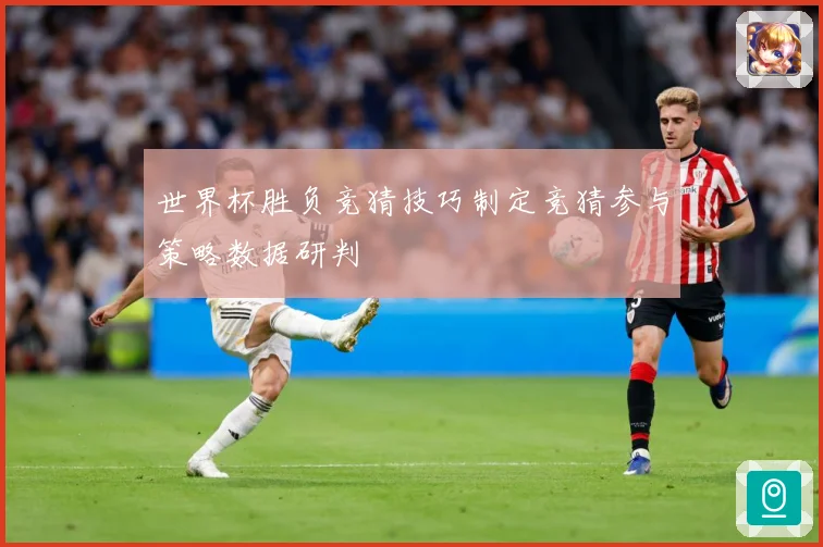 世界杯胜负竞猜技巧制定竞猜参与策略数据研判