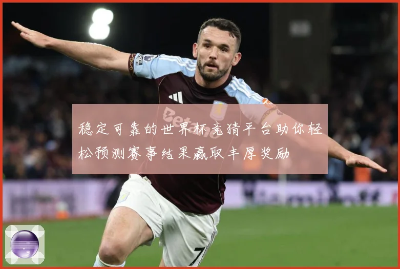 稳定可靠的世界杯竞猜平台助你轻松预测赛事结果赢取丰厚奖励