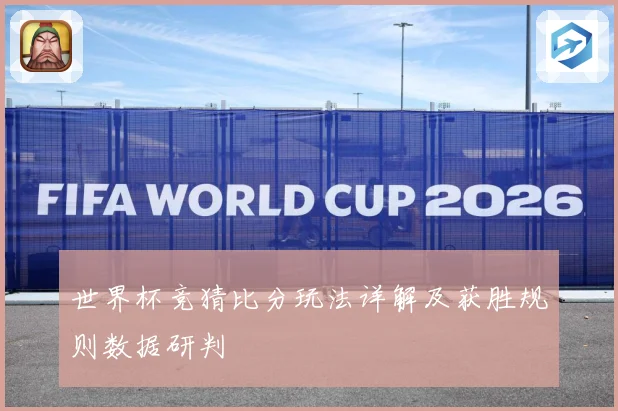 世界杯竞猜比分玩法详解及获胜规则数据研判