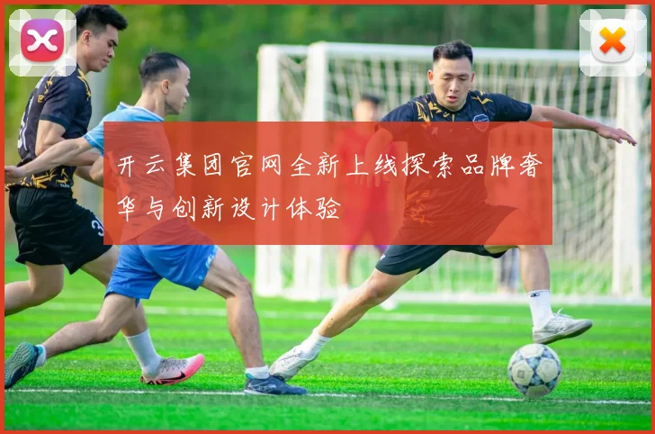 开云集团官网全新上线探索品牌奢华与创新设计体验