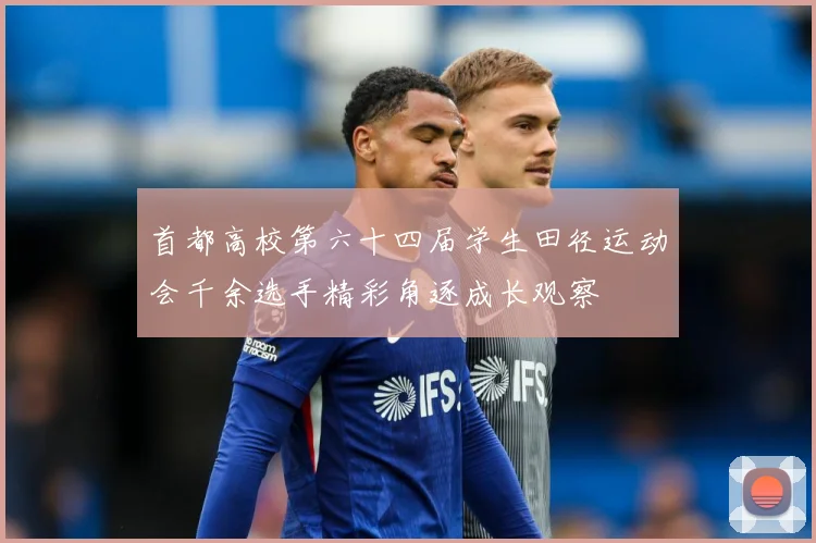首都高校第六十四届学生田径运动会千余选手精彩角逐成长观察
