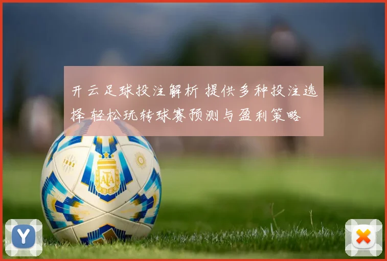 开云足球投注解析 提供多种投注选择 轻松玩转球赛预测与盈利策略