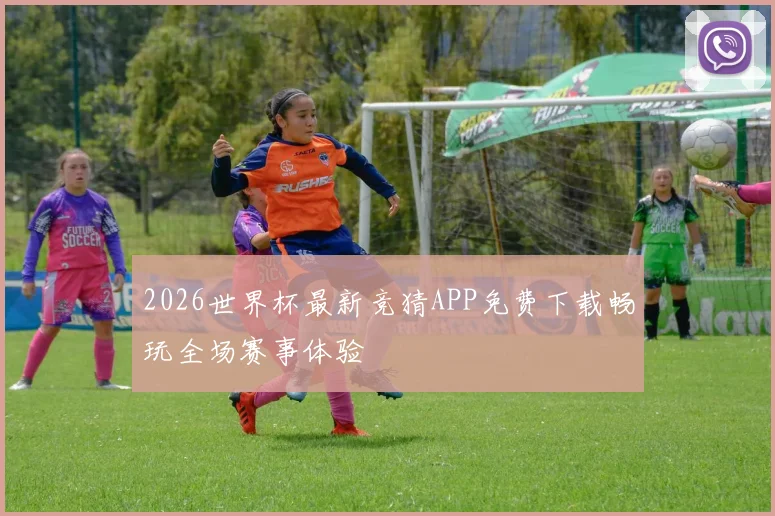 2026世界杯最新竞猜APP免费下载畅玩全场赛事体验