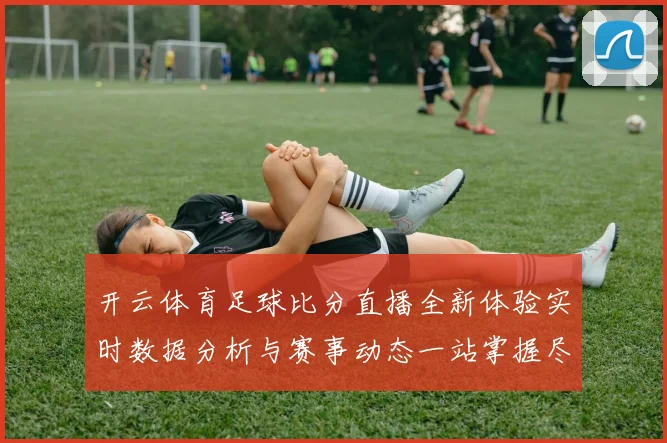 开云体育足球比分直播全新体验实时数据分析与赛事动态一站掌握尽享精彩观赛服务