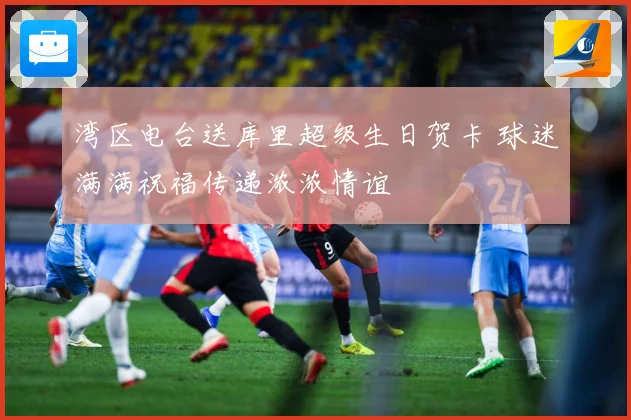 湾区电台送库里超级生日贺卡 球迷满满祝福传递浓浓情谊