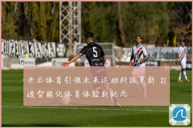 开云体育引领未来运动科技革新 打造智能化体育体验新纪元