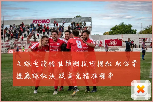 足球竞猜精准预测技巧揭秘 助你掌握赢球秘诀 提高竞猜准确率