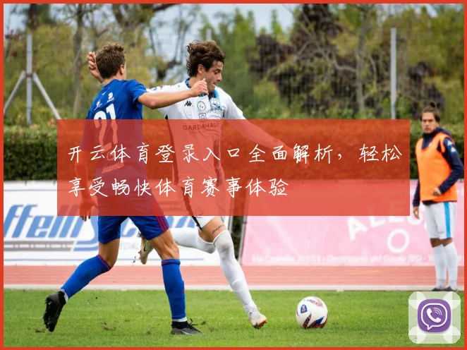 开云体育登录入口全面解析，轻松享受畅快体育赛事体验