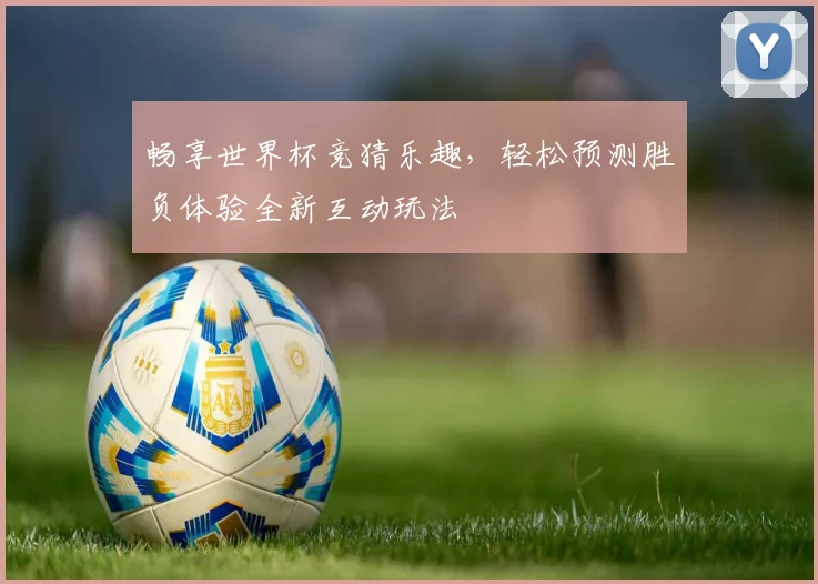 畅享世界杯竞猜乐趣，轻松预测胜负体验全新互动玩法