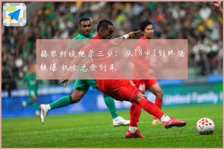 赫尔利谈绝杀三分：从18中1到终场铁爆 机会总会到来