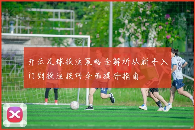 开云足球投注策略全解析从新手入门到投注技巧全面提升指南