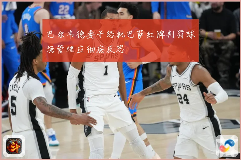 巴尔韦德妻子怒批巴萨红牌判罚球场管理应彻底反思