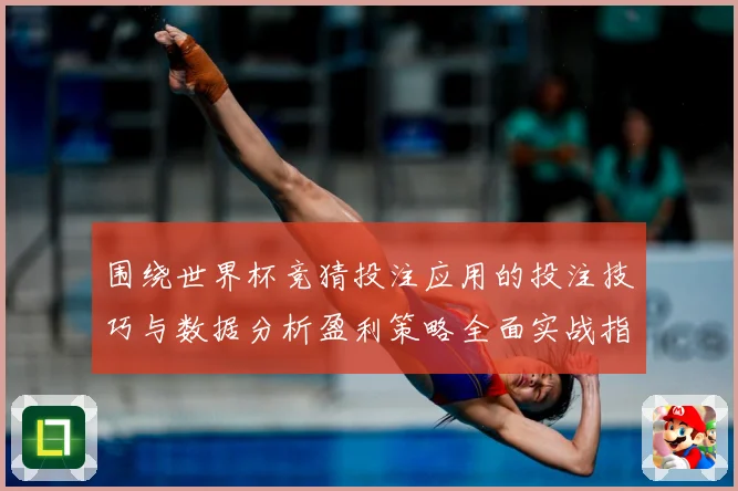 围绕世界杯竞猜投注应用的投注技巧与数据分析盈利策略全面实战指南