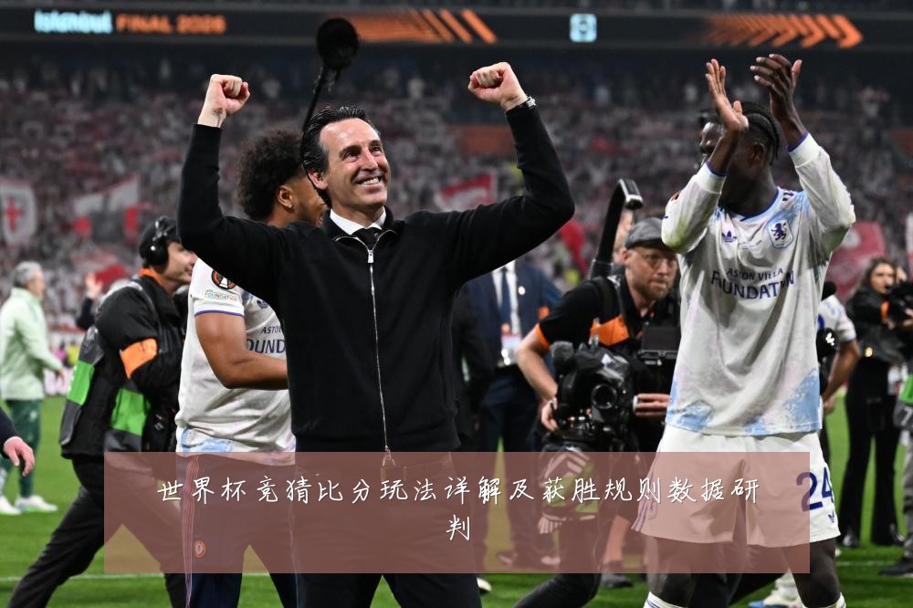 世界杯竞猜比分玩法详解及获胜规则数据研判