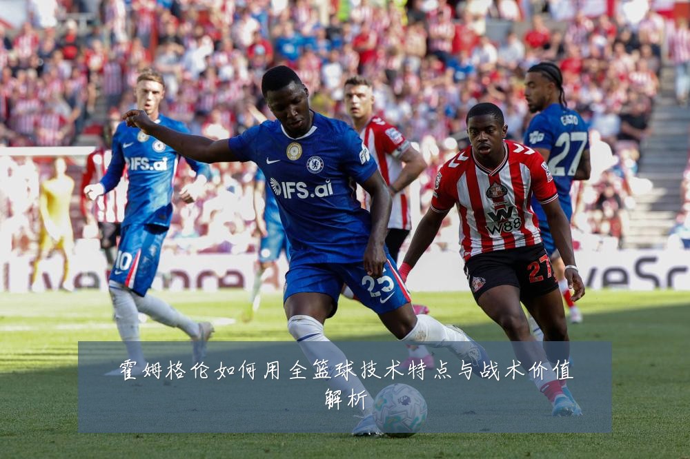 霍姆格伦如何用全篮球技术特点与战术价值解析